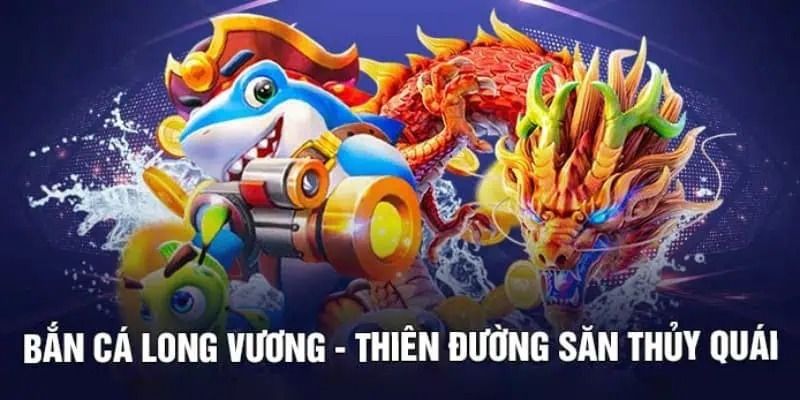 Sơ lược thông tin về bắn cá Long Vương trực tuyến