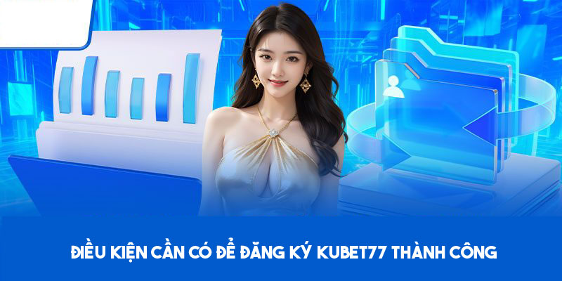 Điều kiện đăng ký cần đáp ứng tại Kubet77 