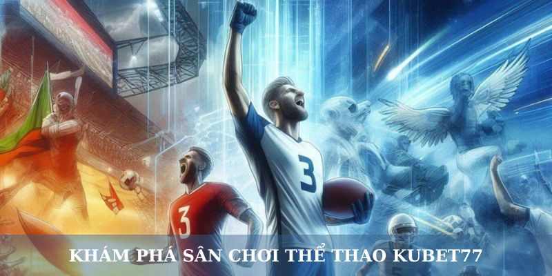 Khám phá sân chơi thể thao Kubet77