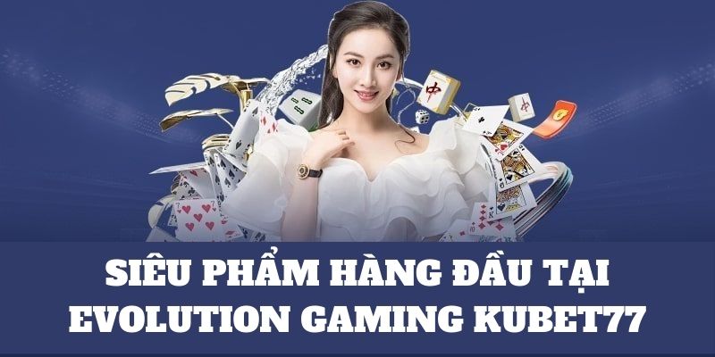 Hướng dẫn chơi Evolution Gaming tại Kubet77 đơn giản 