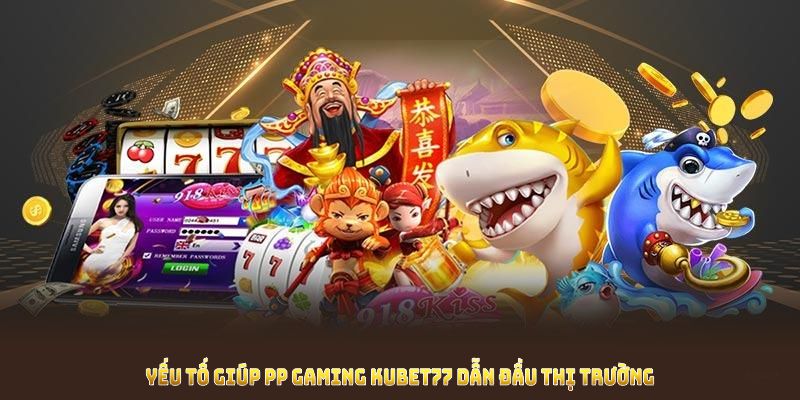 Khám phá yếu tố giúp PP Gaming Kubet77 dẫn đầu thị trường cá cược