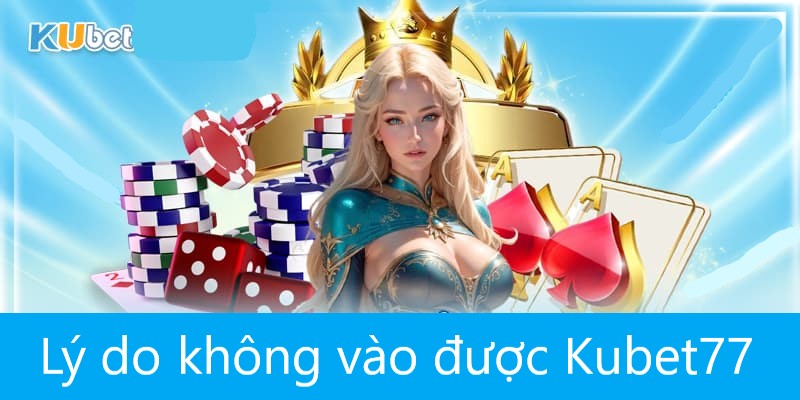 Lý do người chơi không vào được nhà cái Kubet77